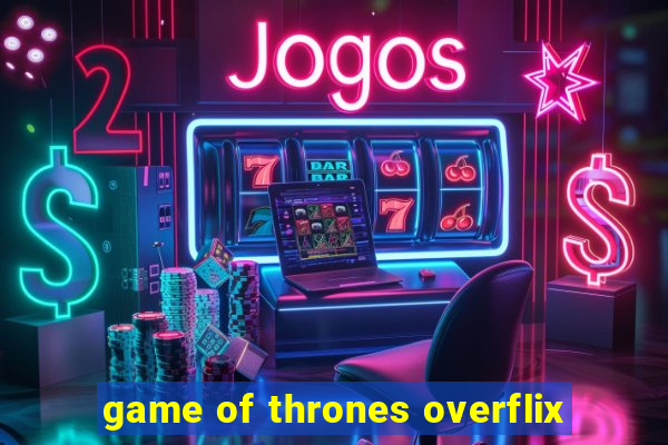 game of thrones overflix